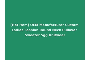 [Hot Item] OEM Manufacturer Custom Ladies Fashion Round Neck Pullover Sweater 5gg Knitwear