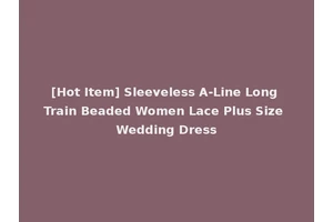 [Hot Item] Sleeveless A-Line Long Train Beaded Women Lace Plus Size Wedding Dress