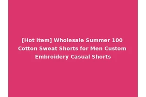 [Hot Item] Wholesale Summer 100 Cotton Sweat Shorts for Men Custom Embroidery Casual Shorts