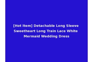 [Hot Item] Detachable Long Sleeve Sweetheart Long Train Lace White Mermaid Wedding Dress