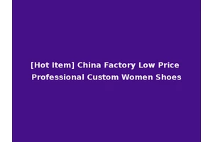 [Hot Item] China Factory Low Price Professional Custom Women Shoes