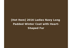 [Hot Item] 2016 Ladies Navy Long Padded Winter Coat with Heart-Shaped Fur