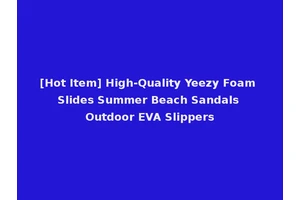 [Hot Item] High-Quality Yeezy Foam Slides Summer Beach Sandals Outdoor EVA Slippers