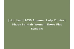 [Hot Item] 2023 Summer Lady Comfort Shoes Sandals Women Shoes Flat Sandals