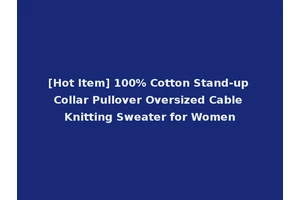 [Hot Item] 100% Cotton Stand-up Collar Pullover Oversized Cable Knitting Sweater for Women