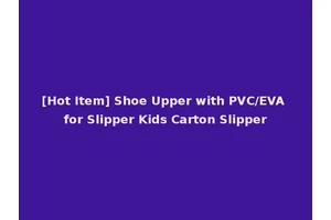 [Hot Item] Shoe Upper with PVC/EVA for Slipper Kids Carton Slipper