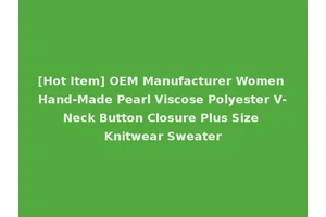[Hot Item] OEM Manufacturer Women Hand-Made Pearl Viscose Polyester V-Neck Button Closure Plus Size Knitwear Sweater