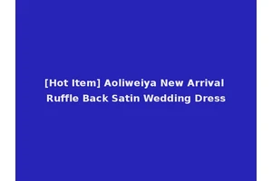[Hot Item] Aoliweiya New Arrival Ruffle Back Satin Wedding Dress