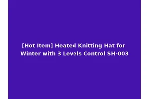 [Hot Item] Heated Knitting Hat for Winter with 3 Levels Control SH-003