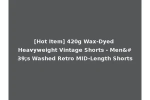 [Hot Item] 420g Wax-Dyed Heavyweight Vintage Shorts - Men's Washed Retro MID-Length Shorts