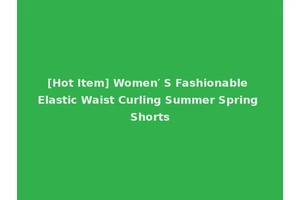 [Hot Item] Women′ S Fashionable Elastic Waist Curling Summer Spring Shorts