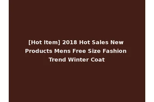 [Hot Item] 2018 Hot Sales New Products Mens Free Size Fashion Trend Winter Coat