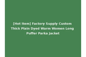 [Hot Item] Factory Supply Custom Thick Plain Dyed Warm Women Long Puffer Parka Jacket