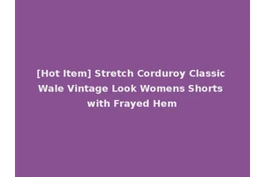 [Hot Item] Stretch Corduroy Classic Wale Vintage Look Womens Shorts with Frayed Hem