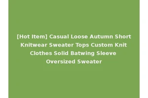 [Hot Item] Casual Loose Autumn Short Knitwear Sweater Tops Custom Knit Clothes Solid Batwing Sleeve Oversized Sweater