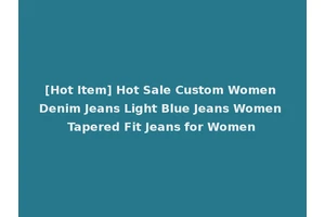 [Hot Item] Hot Sale Custom Women Denim Jeans Light Blue Jeans Women Tapered Fit Jeans for Women