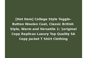 [Hot Item] College Style Toggle-Button Woolen Coat, Classic British Style, Warm and Versatile 1: 1original Copy Replicas Luxury Top Quality 5A Copy Jacket T Shirt Clothing