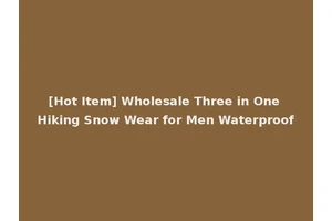 [Hot Item] Wholesale Three in One Hiking Snow Wear for Men Waterproof
