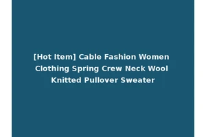 [Hot Item] Cable Fashion Women Clothing Spring Crew Neck Wool Knitted Pullover Sweater