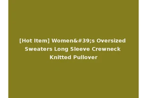 [Hot Item] Women's Oversized Sweaters Long Sleeve Crewneck Knitted Pullover