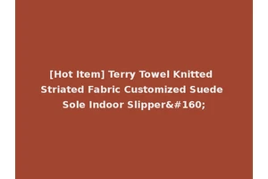 [Hot Item] Terry Towel Knitted Striated Fabric Customized Suede Sole Indoor Slipper 