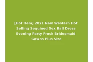 [Hot Item] 2021 New Western Hot Selling Sequined Sex Ball Dress Evening Party Frock Bridesmaid Gowns Plus Size