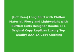 [Hot Item] Long Shirt with Chiffon Material, Flowy and Lightweight with Ruffled Cuffs Designer Hoodie 1: 1 Original Copy Replicas Luxury Top Quality AAA 5A Copy Clothing