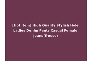 [Hot Item] High Quality Stylish Hole Ladies Denim Pants Casual Female Jeans Trouser