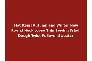 [Hot Item] Autumn and Winter New Round Neck Loose Thin Sewing Fried Dough Twist Pullover Sweater
