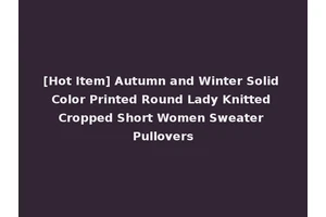 [Hot Item] Autumn and Winter Solid Color Printed Round Lady Knitted Cropped Short Women Sweater Pullovers