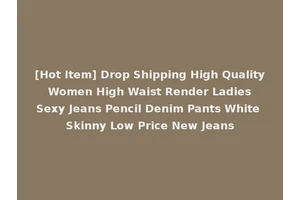 [Hot Item] Drop Shipping High Quality Women High Waist Render Ladies Sexy Jeans Pencil Denim Pants White Skinny Low Price New Jeans