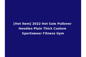 [Hot Item] 2022 Hot Sale Pullover Hoodies Plain Thick Custom Sportswear Fitness Gym