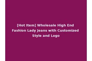 [Hot Item] Wholesale High End Fashion Lady Jeans with Customized Style and Logo