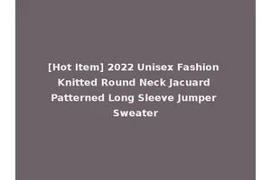 [Hot Item] 2022 Unisex Fashion Knitted Round Neck Jacuard Patterned Long Sleeve Jumper Sweater