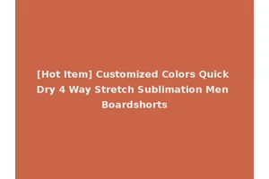 [Hot Item] Customized Colors Quick Dry 4 Way Stretch Sublimation Men Boardshorts