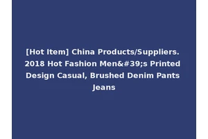 [Hot Item] China Products/Suppliers. 2018 Hot Fashion Men's Printed Design Casual, Brushed Denim Pants Jeans