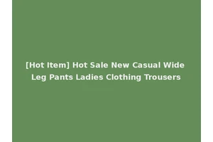 [Hot Item] Hot Sale New Casual Wide Leg Pants Ladies Clothing Trousers