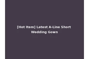 [Hot Item] Latest A-Line Short Wedding Gown