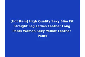 [Hot Item] High Quality Sexy Slim Fit Straight Leg Ladies Leather Long Pants Women Sexy Yellow Leather Pants