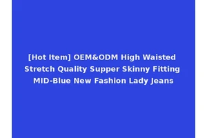 [Hot Item] OEM&ODM High Waisted Stretch Quality Supper Skinny Fitting MID-Blue New Fashion Lady Jeans