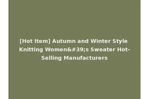 [Hot Item] Autumn and Winter Style Knitting Women's Sweater Hot-Selling Manufacturers