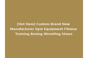 [Hot Item] Custom Brand New Manufacturer Gym Equipment Fitness Training Boxing Wrestling Shoes