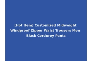 [Hot Item] Customized Midweight Windproof Zipper Waist Trousers Men Black Corduroy Pants