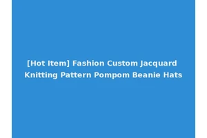 [Hot Item] Fashion Custom Jacquard Knitting Pattern Pompom Beanie Hats