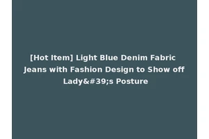 [Hot Item] Light Blue Denim Fabric Jeans with Fashion Design to Show off Lady's Posture
