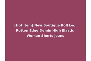 [Hot Item] New Boutique Roll Leg Rotten Edge Demin High Elastic Women Shorts Jeans