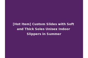 [Hot Item] Custom Slides with Soft and Thick Soles Unisex Indoor Slippers in Summer