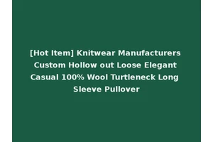 [Hot Item] Knitwear Manufacturers Custom Hollow out Loose Elegant Casual 100% Wool Turtleneck Long Sleeve Pullover