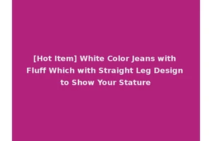 [Hot Item] White Color Jeans with Fluff Which with Straight Leg Design to Show Your Stature