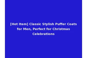[Hot Item] Classic Stylish Puffer Coats for Men, Perfect for Christmas Celebrations